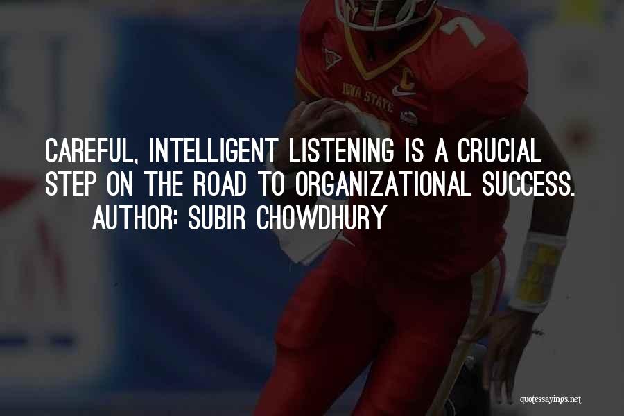 Subir Chowdhury Quotes: Careful, Intelligent Listening Is A Crucial Step On The Road To Organizational Success.