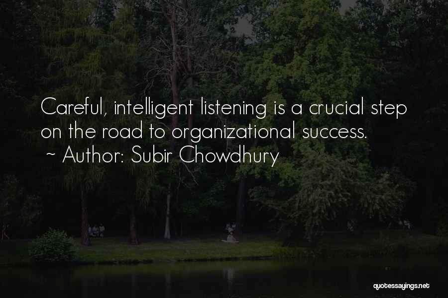 Subir Chowdhury Quotes: Careful, Intelligent Listening Is A Crucial Step On The Road To Organizational Success.