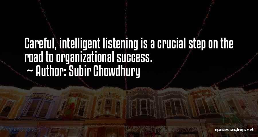 Subir Chowdhury Quotes: Careful, Intelligent Listening Is A Crucial Step On The Road To Organizational Success.