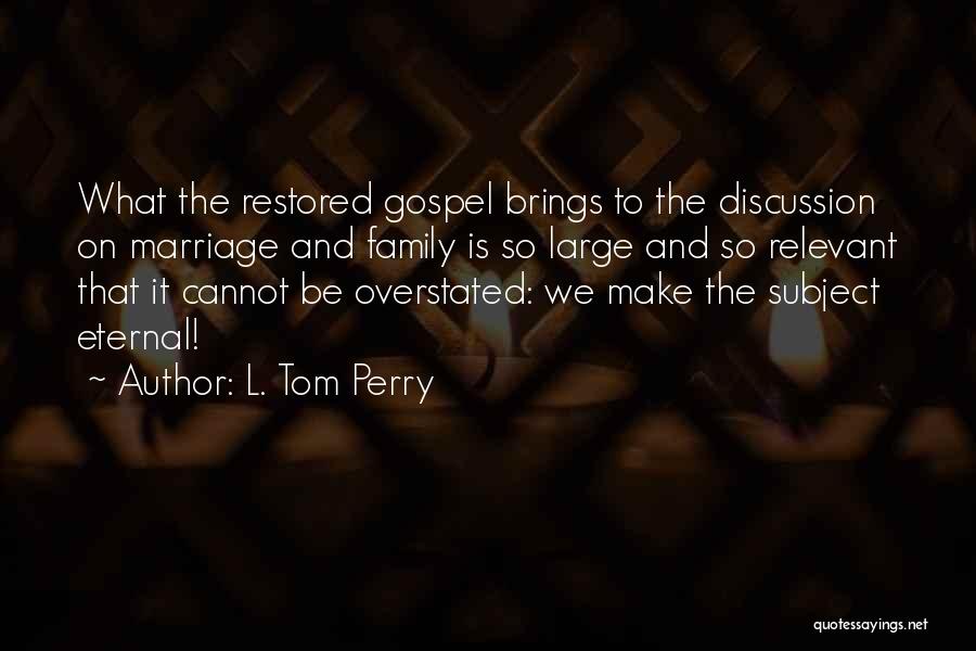 L. Tom Perry Quotes: What The Restored Gospel Brings To The Discussion On Marriage And Family Is So Large And So Relevant That It