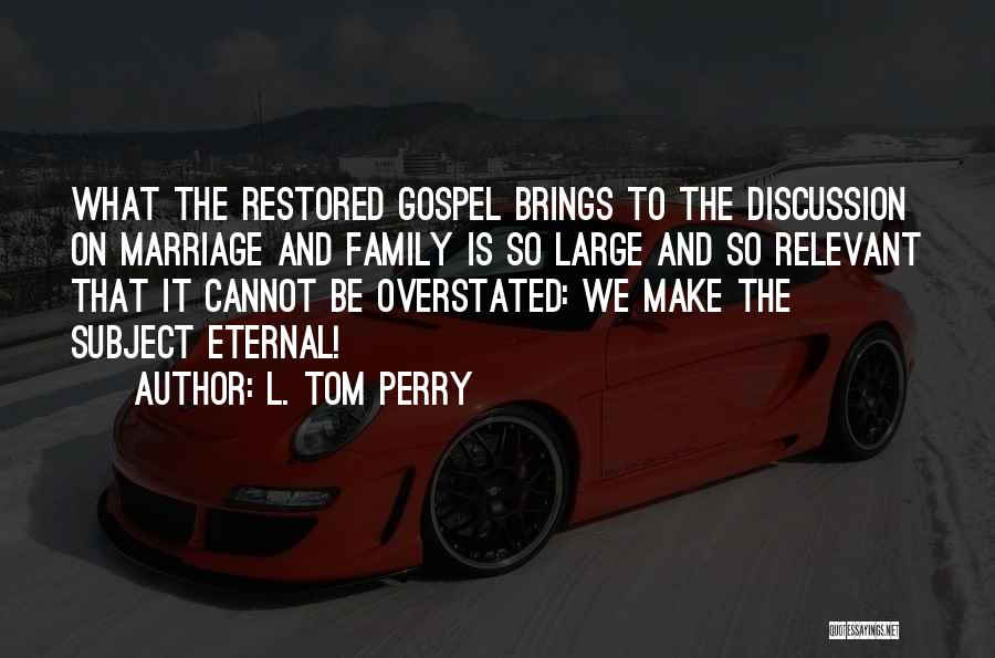 L. Tom Perry Quotes: What The Restored Gospel Brings To The Discussion On Marriage And Family Is So Large And So Relevant That It