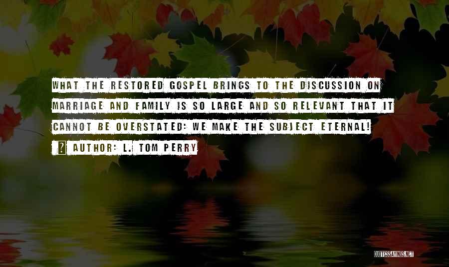 L. Tom Perry Quotes: What The Restored Gospel Brings To The Discussion On Marriage And Family Is So Large And So Relevant That It