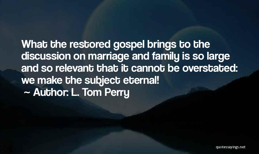 L. Tom Perry Quotes: What The Restored Gospel Brings To The Discussion On Marriage And Family Is So Large And So Relevant That It