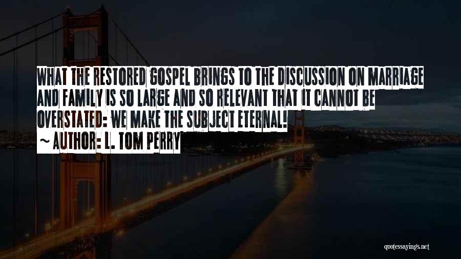 L. Tom Perry Quotes: What The Restored Gospel Brings To The Discussion On Marriage And Family Is So Large And So Relevant That It