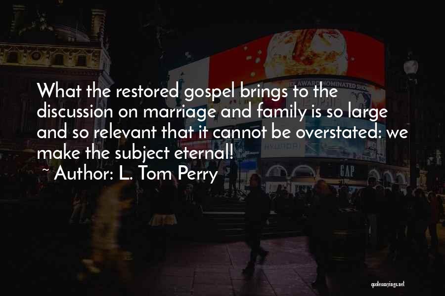 L. Tom Perry Quotes: What The Restored Gospel Brings To The Discussion On Marriage And Family Is So Large And So Relevant That It