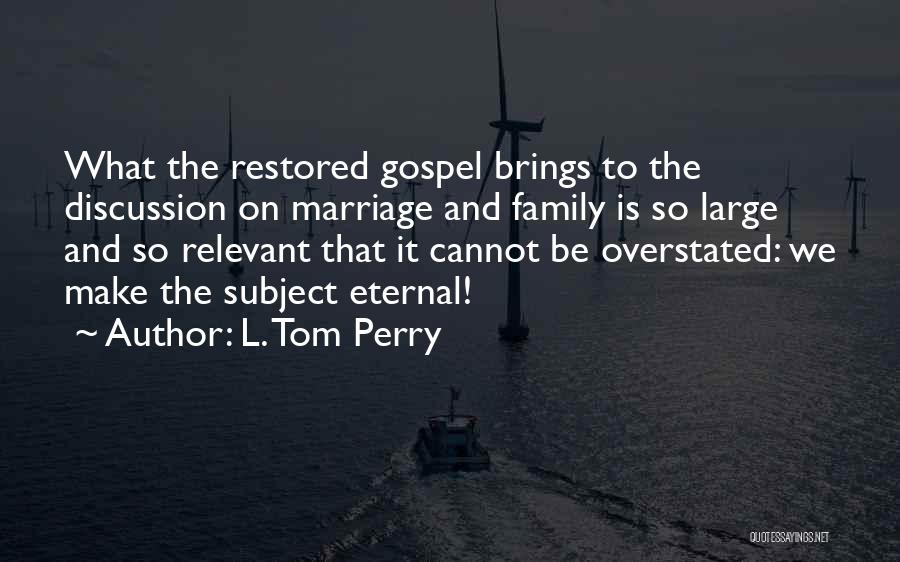 L. Tom Perry Quotes: What The Restored Gospel Brings To The Discussion On Marriage And Family Is So Large And So Relevant That It