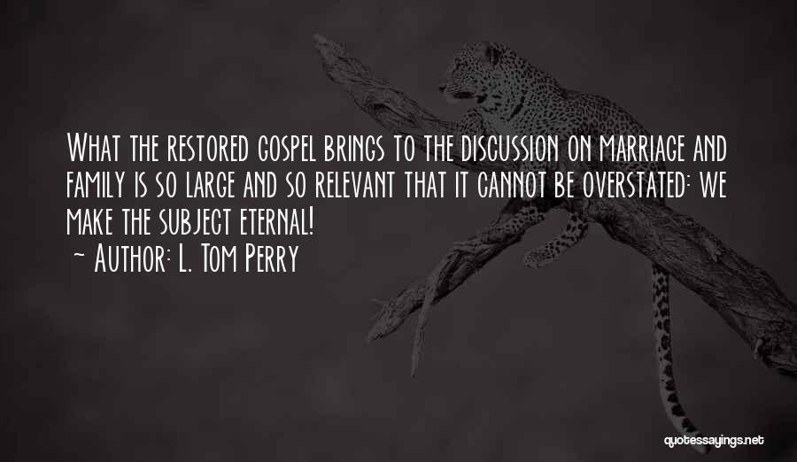 L. Tom Perry Quotes: What The Restored Gospel Brings To The Discussion On Marriage And Family Is So Large And So Relevant That It