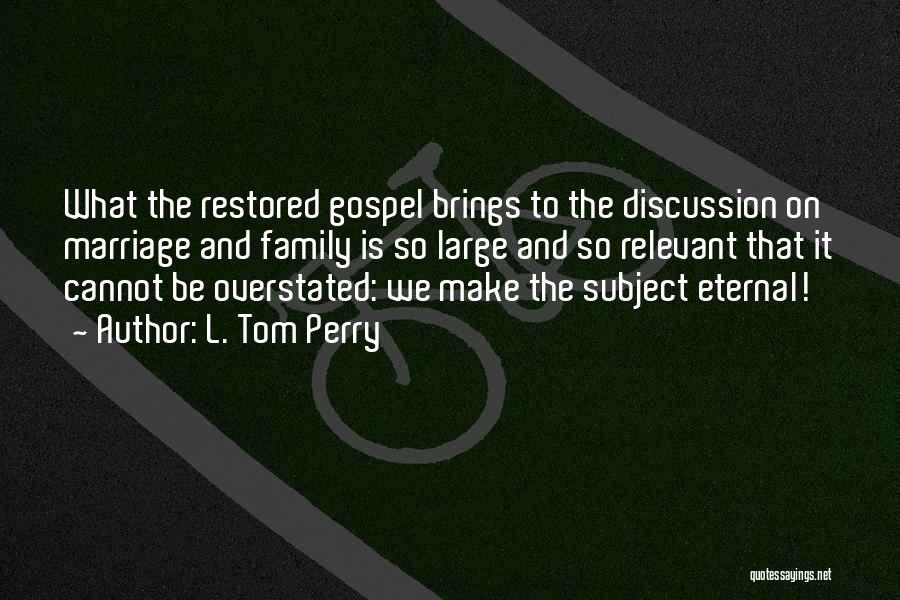 L. Tom Perry Quotes: What The Restored Gospel Brings To The Discussion On Marriage And Family Is So Large And So Relevant That It