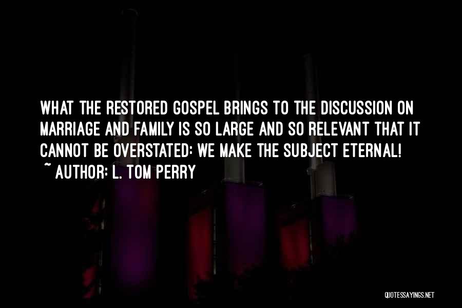 L. Tom Perry Quotes: What The Restored Gospel Brings To The Discussion On Marriage And Family Is So Large And So Relevant That It