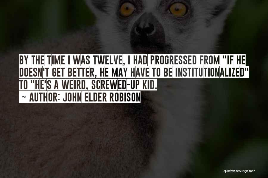 John Elder Robison Quotes: By The Time I Was Twelve, I Had Progressed From If He Doesn't Get Better, He May Have To Be