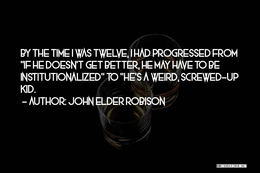 John Elder Robison Quotes: By The Time I Was Twelve, I Had Progressed From If He Doesn't Get Better, He May Have To Be