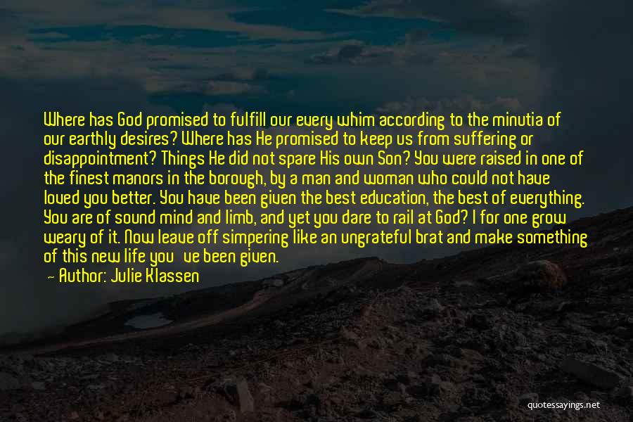 Julie Klassen Quotes: Where Has God Promised To Fulfill Our Every Whim According To The Minutia Of Our Earthly Desires? Where Has He