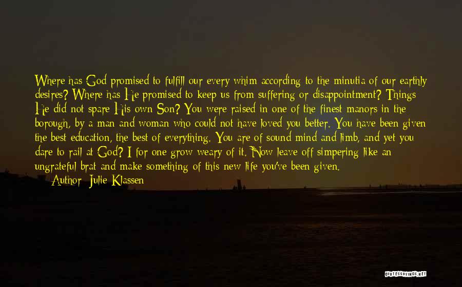 Julie Klassen Quotes: Where Has God Promised To Fulfill Our Every Whim According To The Minutia Of Our Earthly Desires? Where Has He