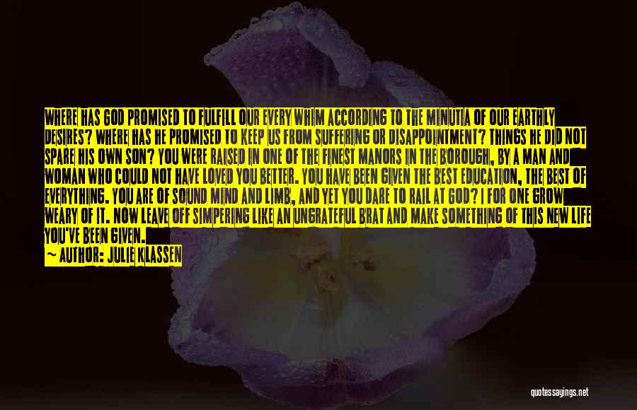 Julie Klassen Quotes: Where Has God Promised To Fulfill Our Every Whim According To The Minutia Of Our Earthly Desires? Where Has He