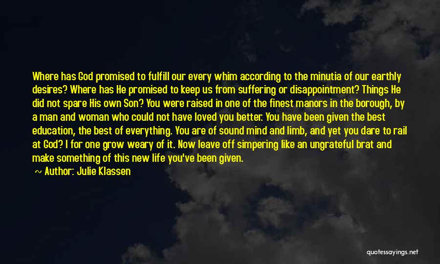Julie Klassen Quotes: Where Has God Promised To Fulfill Our Every Whim According To The Minutia Of Our Earthly Desires? Where Has He