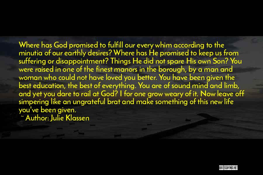 Julie Klassen Quotes: Where Has God Promised To Fulfill Our Every Whim According To The Minutia Of Our Earthly Desires? Where Has He