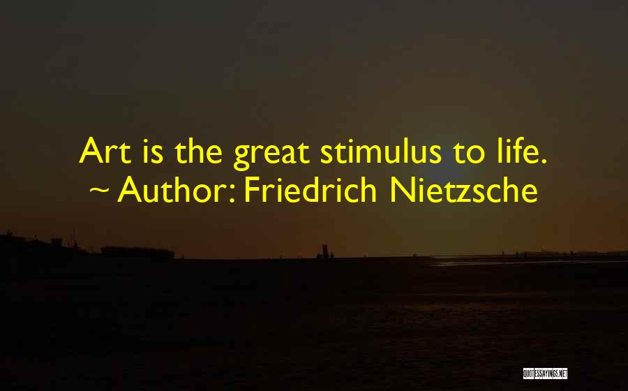 Friedrich Nietzsche Quotes: Art Is The Great Stimulus To Life.