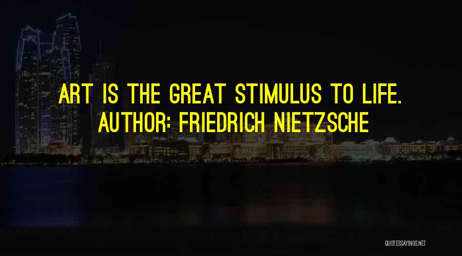 Friedrich Nietzsche Quotes: Art Is The Great Stimulus To Life.