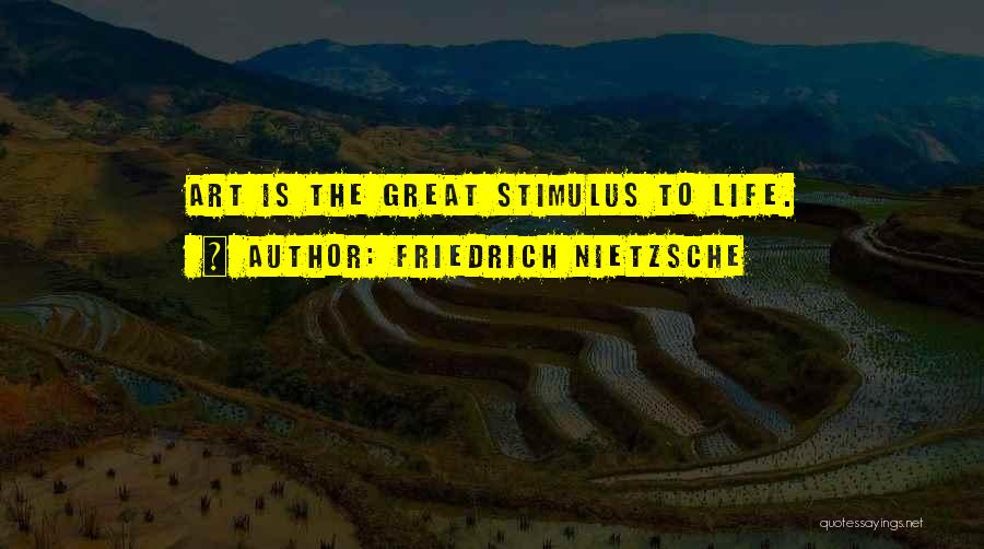 Friedrich Nietzsche Quotes: Art Is The Great Stimulus To Life.