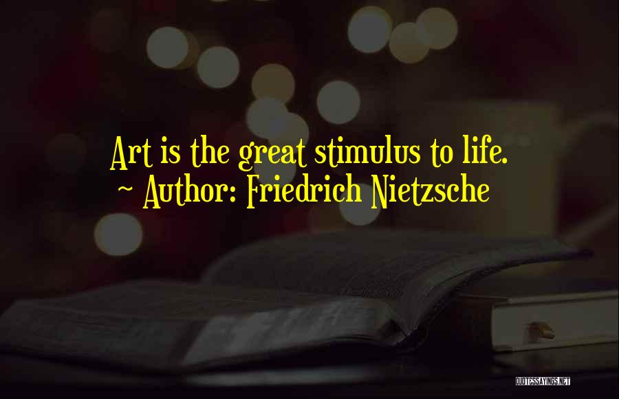 Friedrich Nietzsche Quotes: Art Is The Great Stimulus To Life.