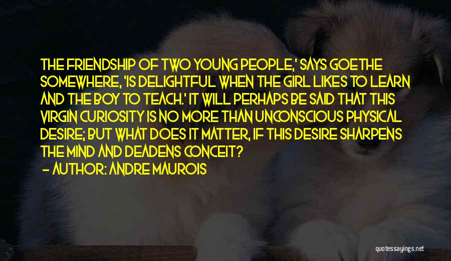 Andre Maurois Quotes: The Friendship Of Two Young People,' Says Goethe Somewhere, 'is Delightful When The Girl Likes To Learn And The Boy