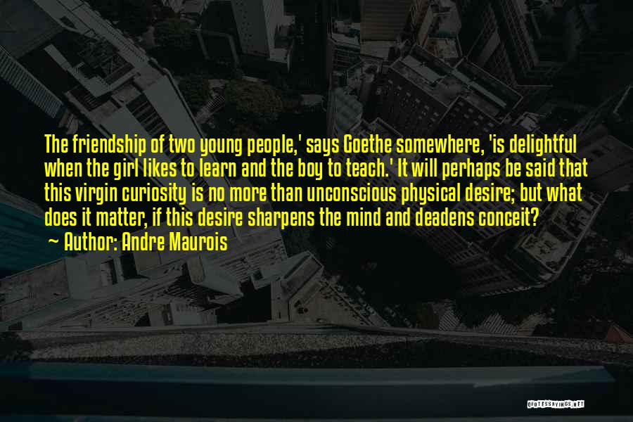 Andre Maurois Quotes: The Friendship Of Two Young People,' Says Goethe Somewhere, 'is Delightful When The Girl Likes To Learn And The Boy