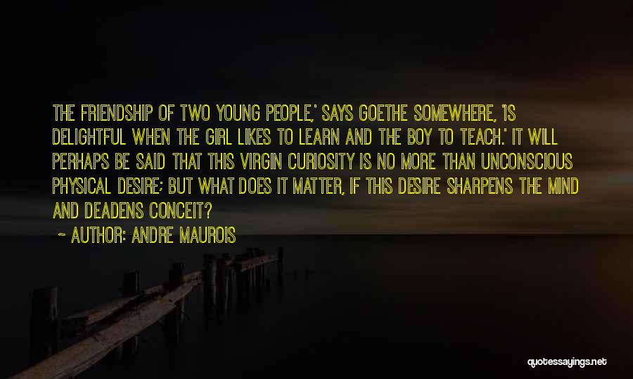 Andre Maurois Quotes: The Friendship Of Two Young People,' Says Goethe Somewhere, 'is Delightful When The Girl Likes To Learn And The Boy