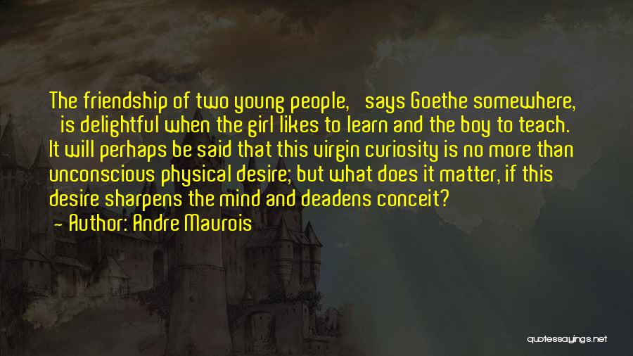 Andre Maurois Quotes: The Friendship Of Two Young People,' Says Goethe Somewhere, 'is Delightful When The Girl Likes To Learn And The Boy