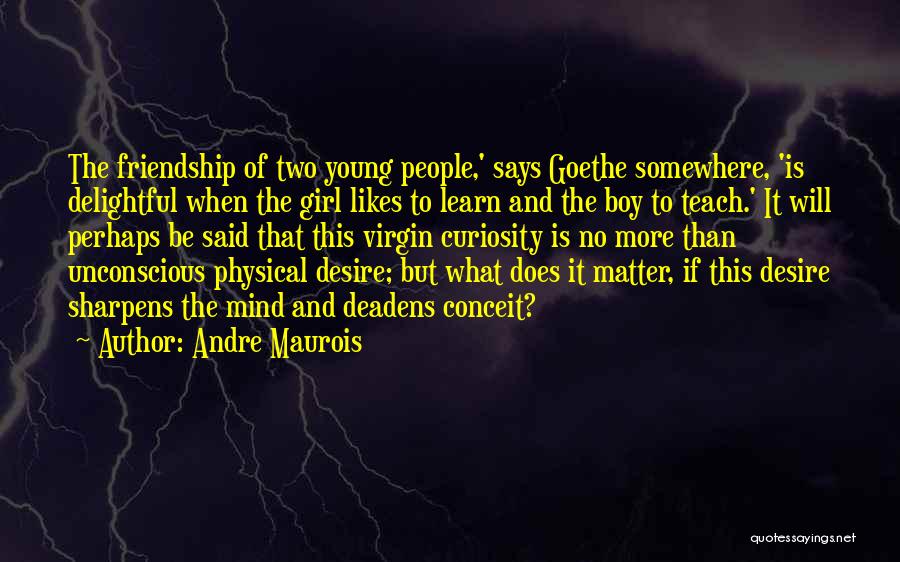 Andre Maurois Quotes: The Friendship Of Two Young People,' Says Goethe Somewhere, 'is Delightful When The Girl Likes To Learn And The Boy