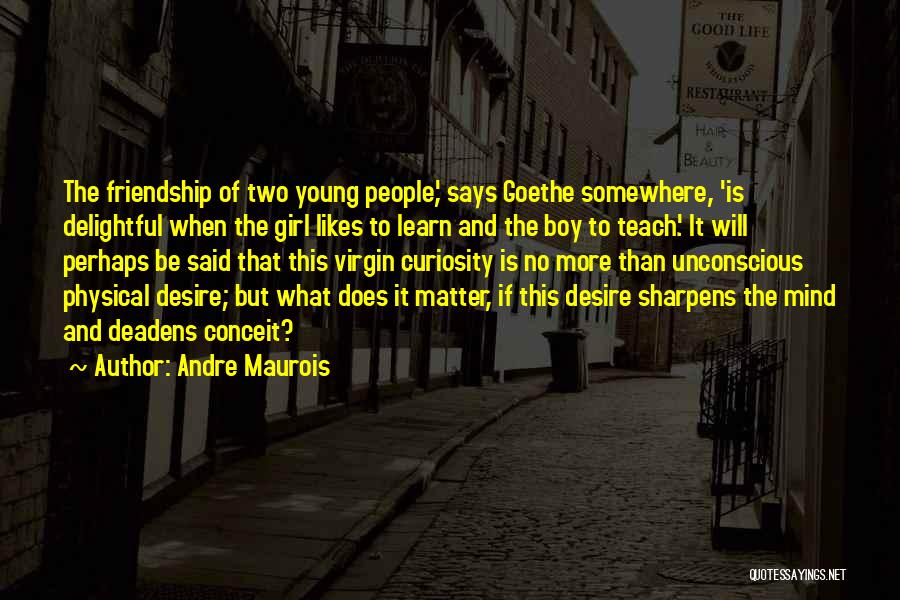 Andre Maurois Quotes: The Friendship Of Two Young People,' Says Goethe Somewhere, 'is Delightful When The Girl Likes To Learn And The Boy