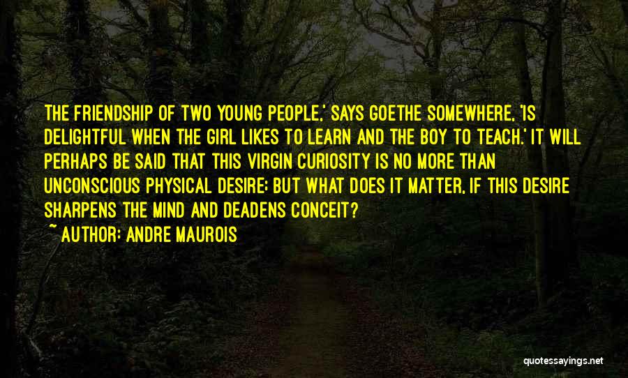 Andre Maurois Quotes: The Friendship Of Two Young People,' Says Goethe Somewhere, 'is Delightful When The Girl Likes To Learn And The Boy