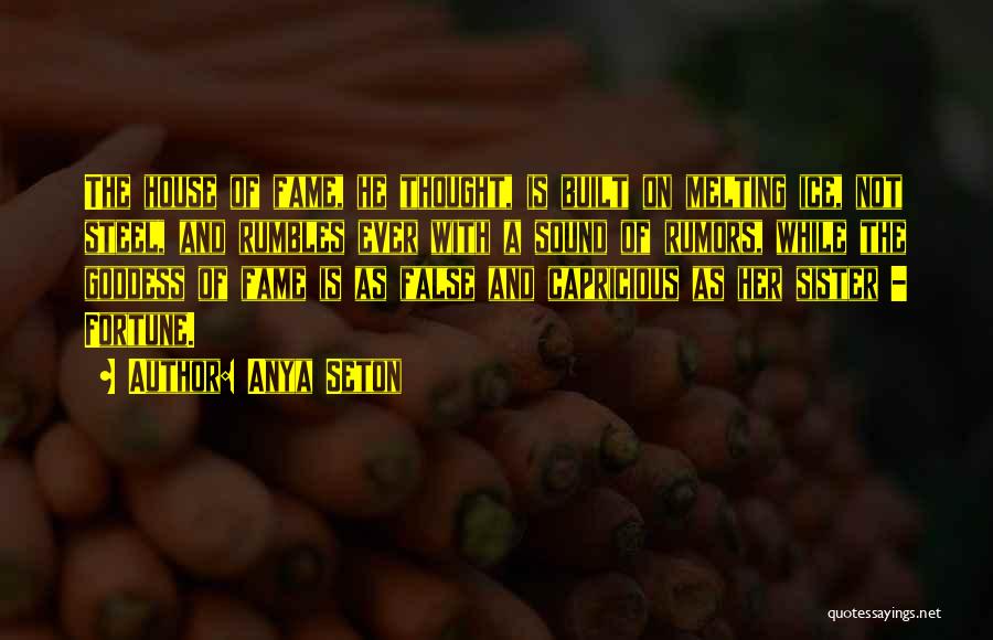 Anya Seton Quotes: The House Of Fame, He Thought, Is Built On Melting Ice, Not Steel, And Rumbles Ever With A Sound Of
