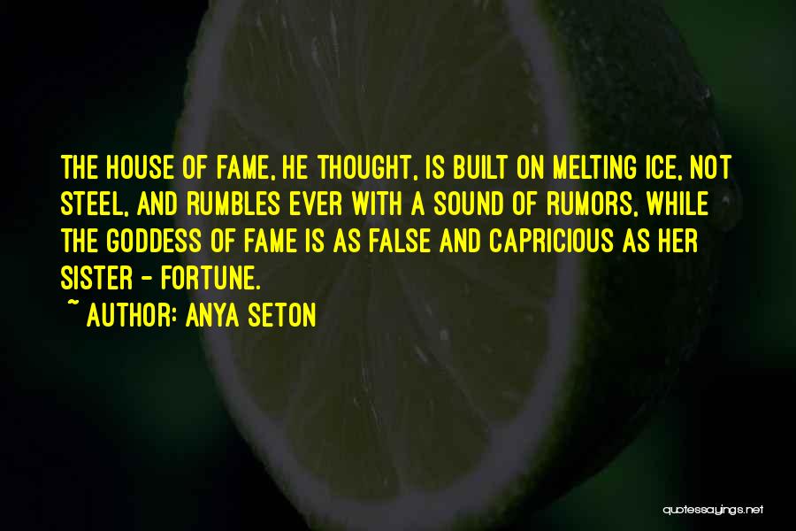 Anya Seton Quotes: The House Of Fame, He Thought, Is Built On Melting Ice, Not Steel, And Rumbles Ever With A Sound Of