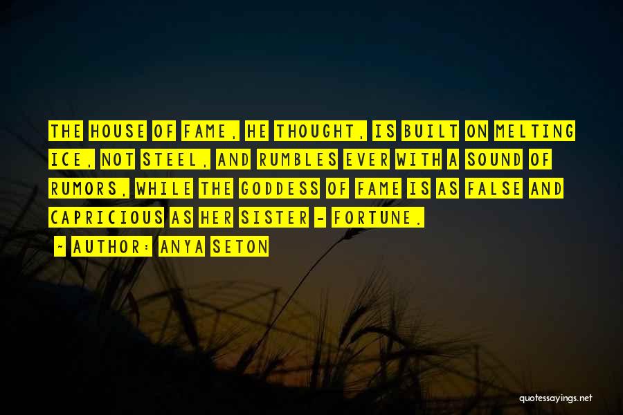 Anya Seton Quotes: The House Of Fame, He Thought, Is Built On Melting Ice, Not Steel, And Rumbles Ever With A Sound Of