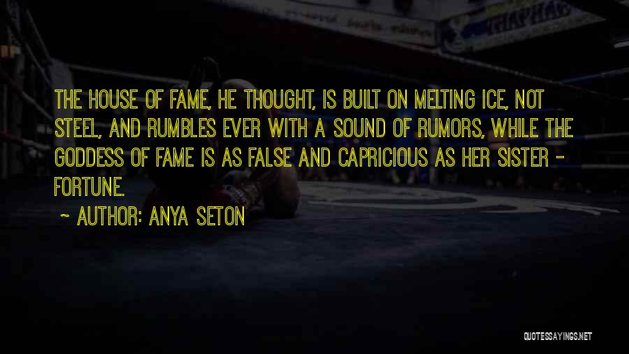 Anya Seton Quotes: The House Of Fame, He Thought, Is Built On Melting Ice, Not Steel, And Rumbles Ever With A Sound Of