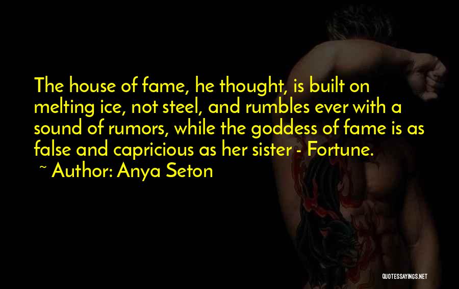 Anya Seton Quotes: The House Of Fame, He Thought, Is Built On Melting Ice, Not Steel, And Rumbles Ever With A Sound Of