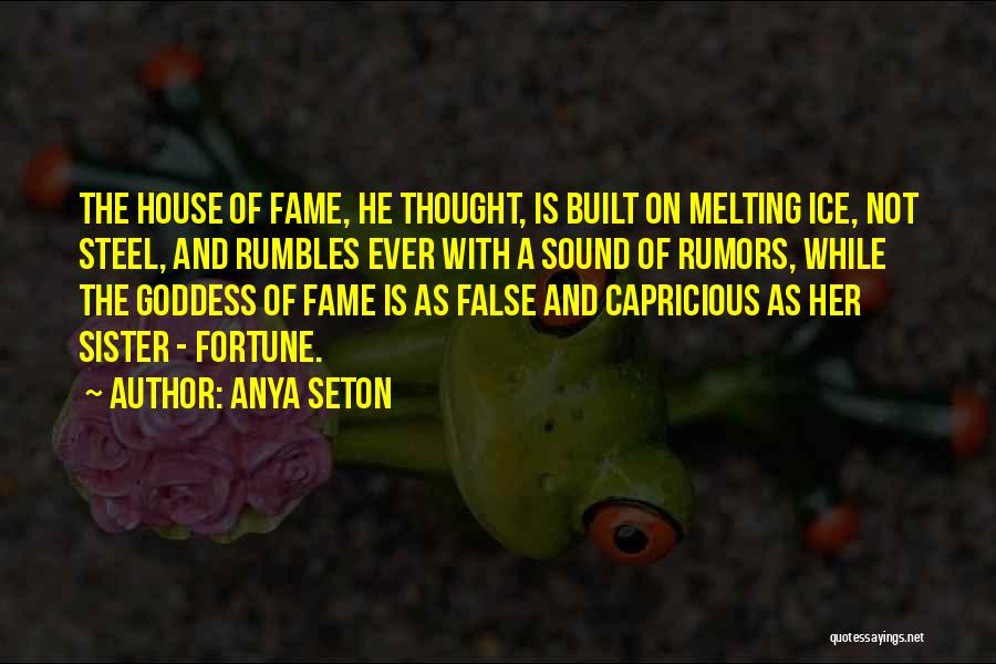 Anya Seton Quotes: The House Of Fame, He Thought, Is Built On Melting Ice, Not Steel, And Rumbles Ever With A Sound Of