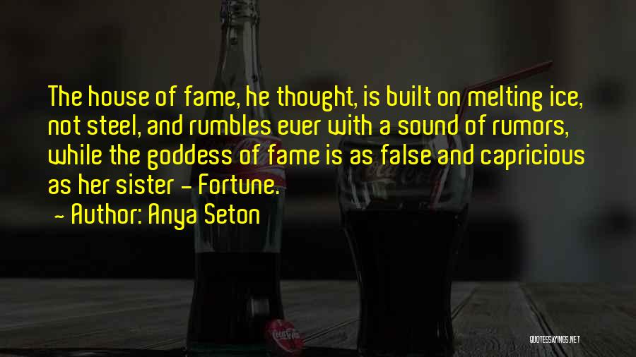 Anya Seton Quotes: The House Of Fame, He Thought, Is Built On Melting Ice, Not Steel, And Rumbles Ever With A Sound Of