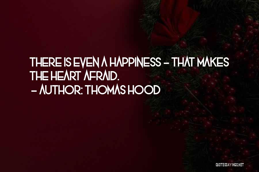 Thomas Hood Quotes: There Is Even A Happiness - That Makes The Heart Afraid.