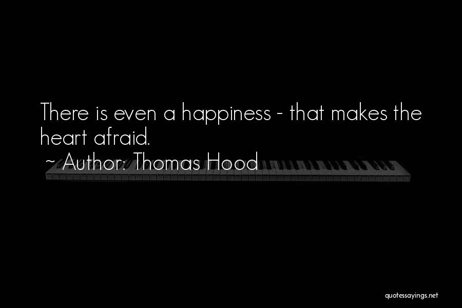 Thomas Hood Quotes: There Is Even A Happiness - That Makes The Heart Afraid.