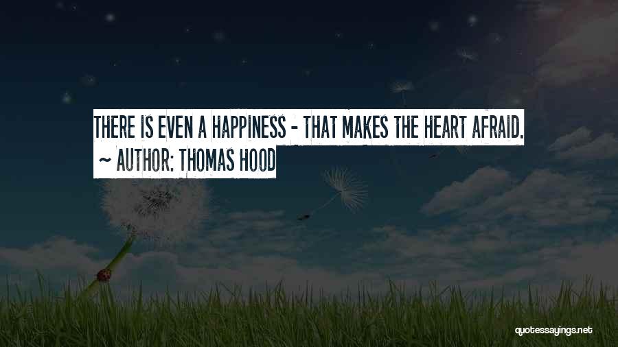 Thomas Hood Quotes: There Is Even A Happiness - That Makes The Heart Afraid.