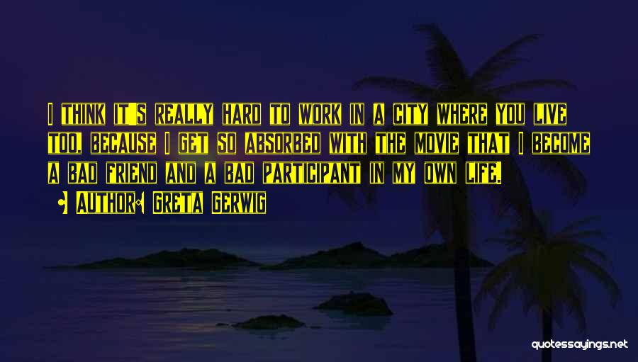 Greta Gerwig Quotes: I Think It's Really Hard To Work In A City Where You Live Too, Because I Get So Absorbed With