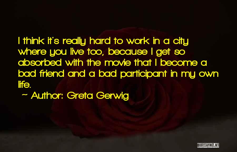 Greta Gerwig Quotes: I Think It's Really Hard To Work In A City Where You Live Too, Because I Get So Absorbed With