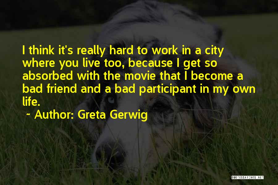 Greta Gerwig Quotes: I Think It's Really Hard To Work In A City Where You Live Too, Because I Get So Absorbed With
