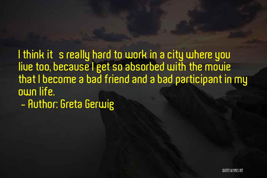 Greta Gerwig Quotes: I Think It's Really Hard To Work In A City Where You Live Too, Because I Get So Absorbed With