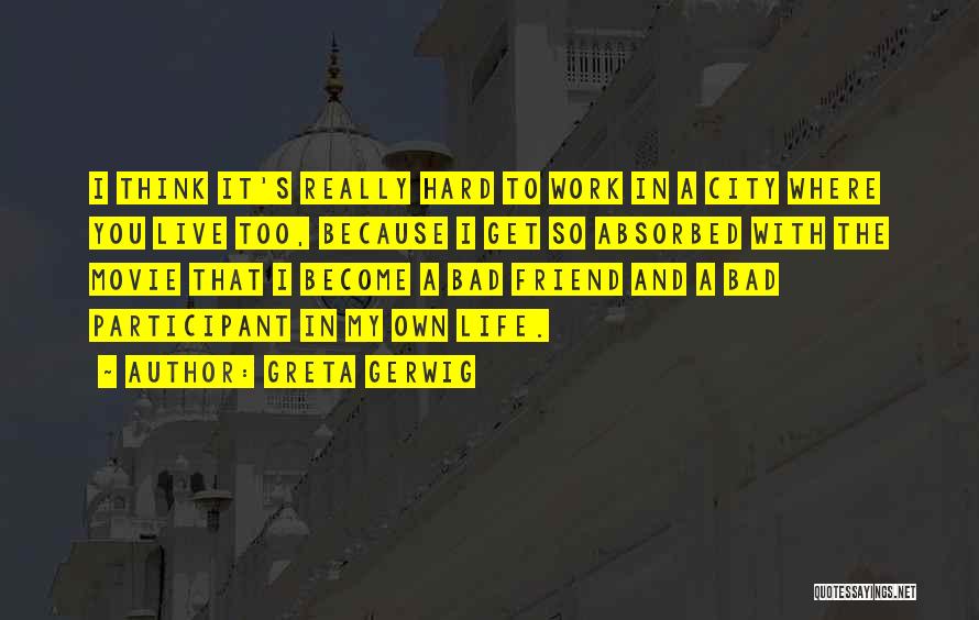 Greta Gerwig Quotes: I Think It's Really Hard To Work In A City Where You Live Too, Because I Get So Absorbed With