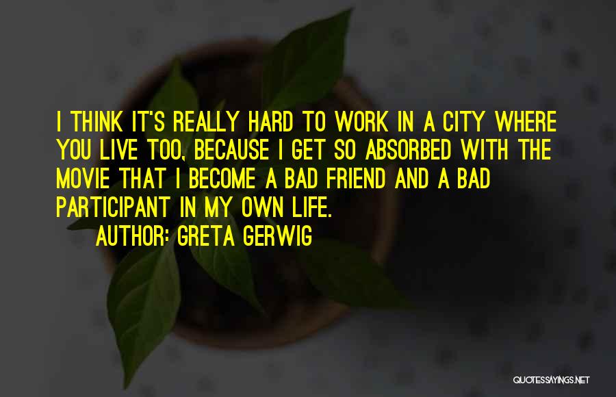 Greta Gerwig Quotes: I Think It's Really Hard To Work In A City Where You Live Too, Because I Get So Absorbed With