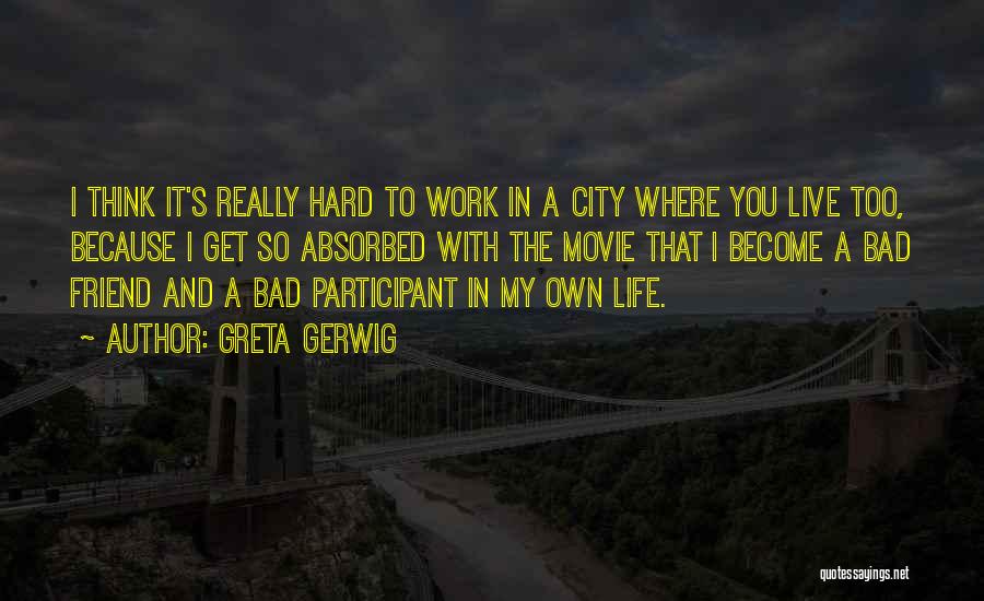 Greta Gerwig Quotes: I Think It's Really Hard To Work In A City Where You Live Too, Because I Get So Absorbed With