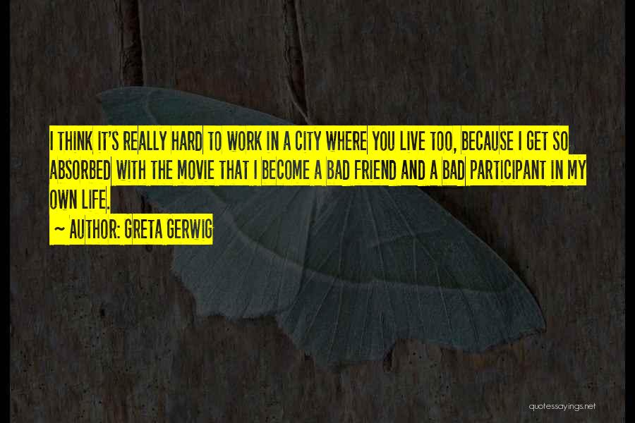 Greta Gerwig Quotes: I Think It's Really Hard To Work In A City Where You Live Too, Because I Get So Absorbed With