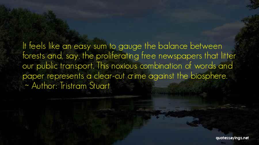 Tristram Stuart Quotes: It Feels Like An Easy Sum To Gauge The Balance Between Forests And, Say, The Proliferating Free Newspapers That Litter